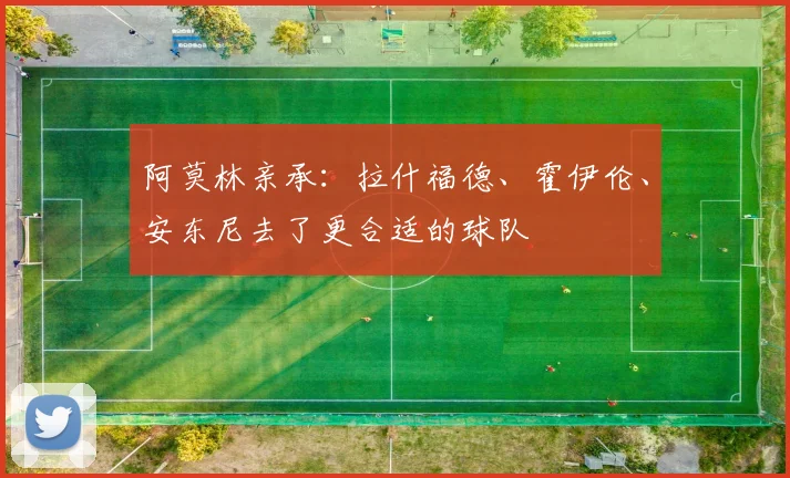 阿莫林亲承：拉什福德、霍伊伦、安东尼去了更合适的球队