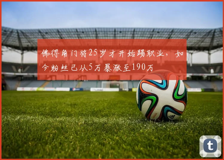 佛得角门将25岁才开始踢职业，如今粉丝已从5万暴涨至190万
